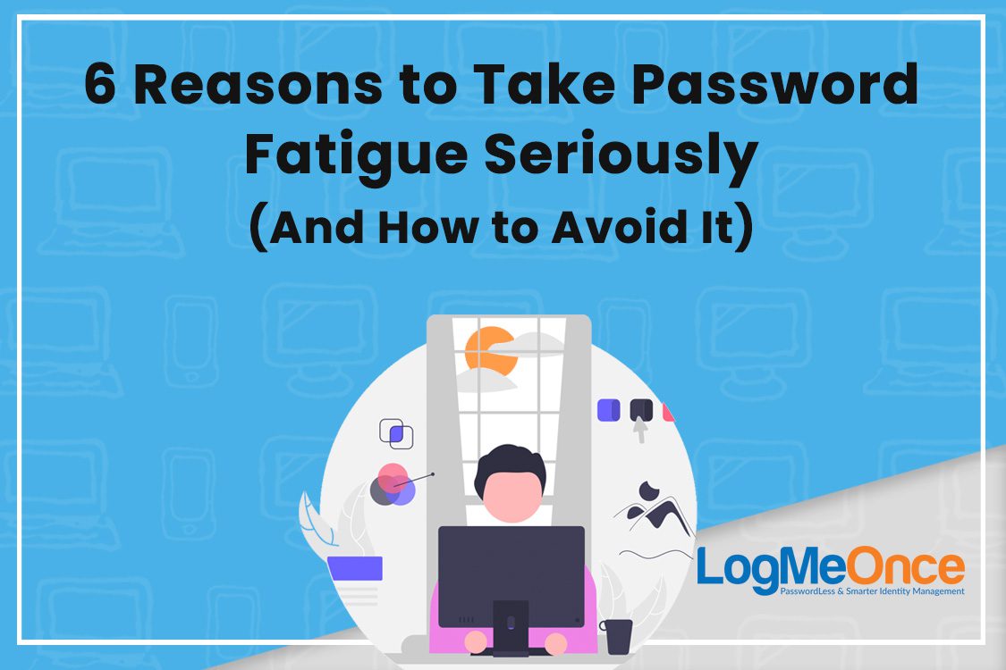 6 Reasons to Address Password Fatigue and Solutions. LogMeOnce promo with person at computer. Blue background.